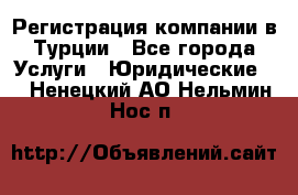 Регистрация компании в Турции - Все города Услуги » Юридические   . Ненецкий АО,Нельмин Нос п.